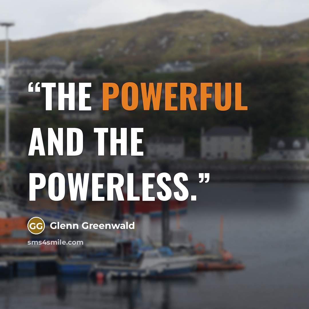 “the powerful and the powerless.” quote by Glenn Greenwald