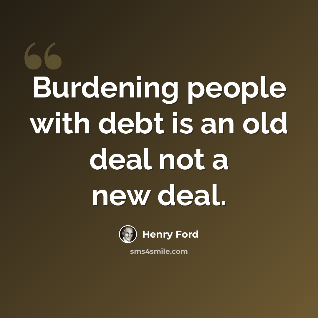 “Burdening people with debt is an old deal not a new deal.” quote by Henry Ford