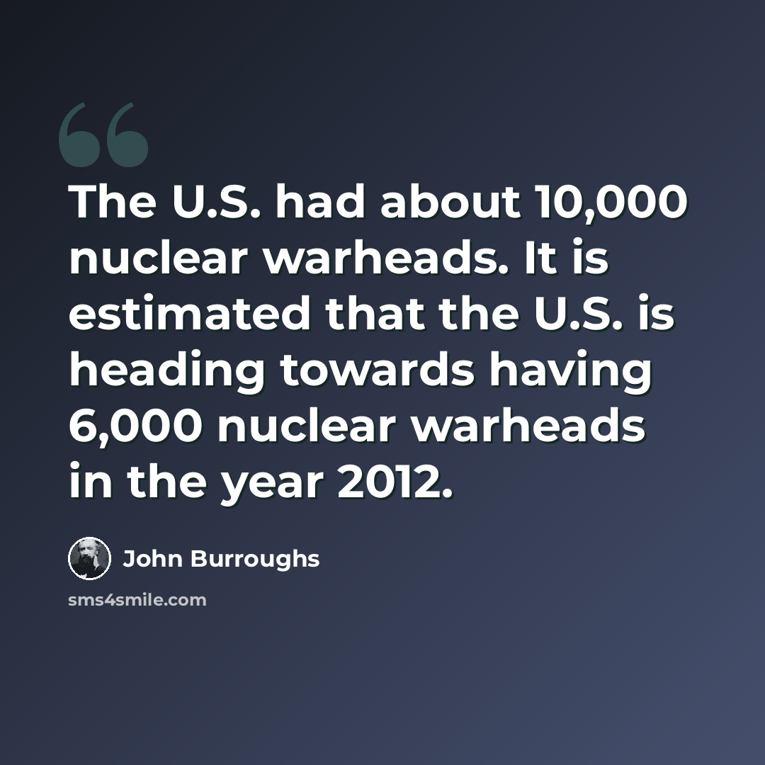 “The U.S. had about 10,000 nuclear warheads. It is estimated that the U.S. is heading towards having 6,000 nuclear warheads in the year 2012.” quote by John Burroughs