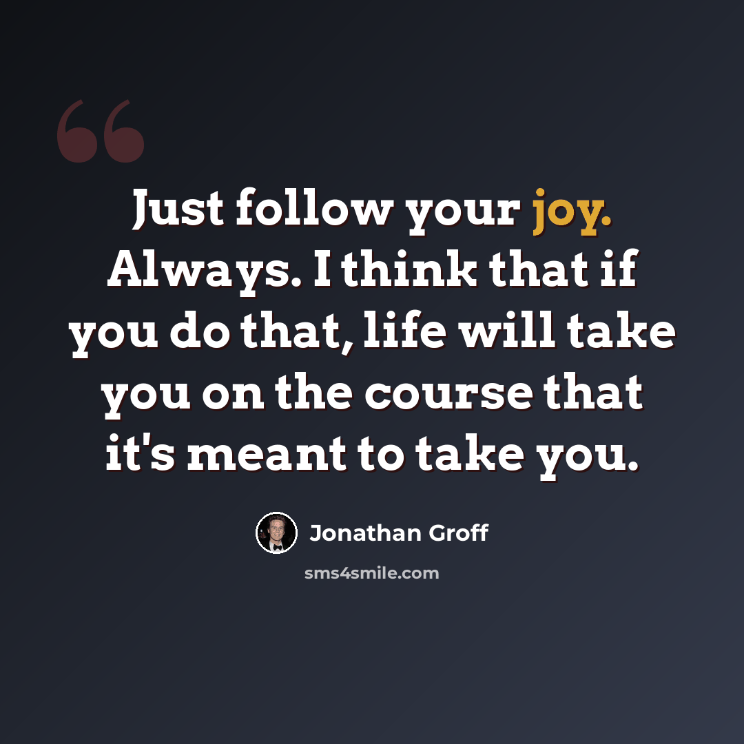 “Just follow your joy. Always. I think that if you do that, life will take you on the course that it's meant to take you.” quote by Jonathan Groff