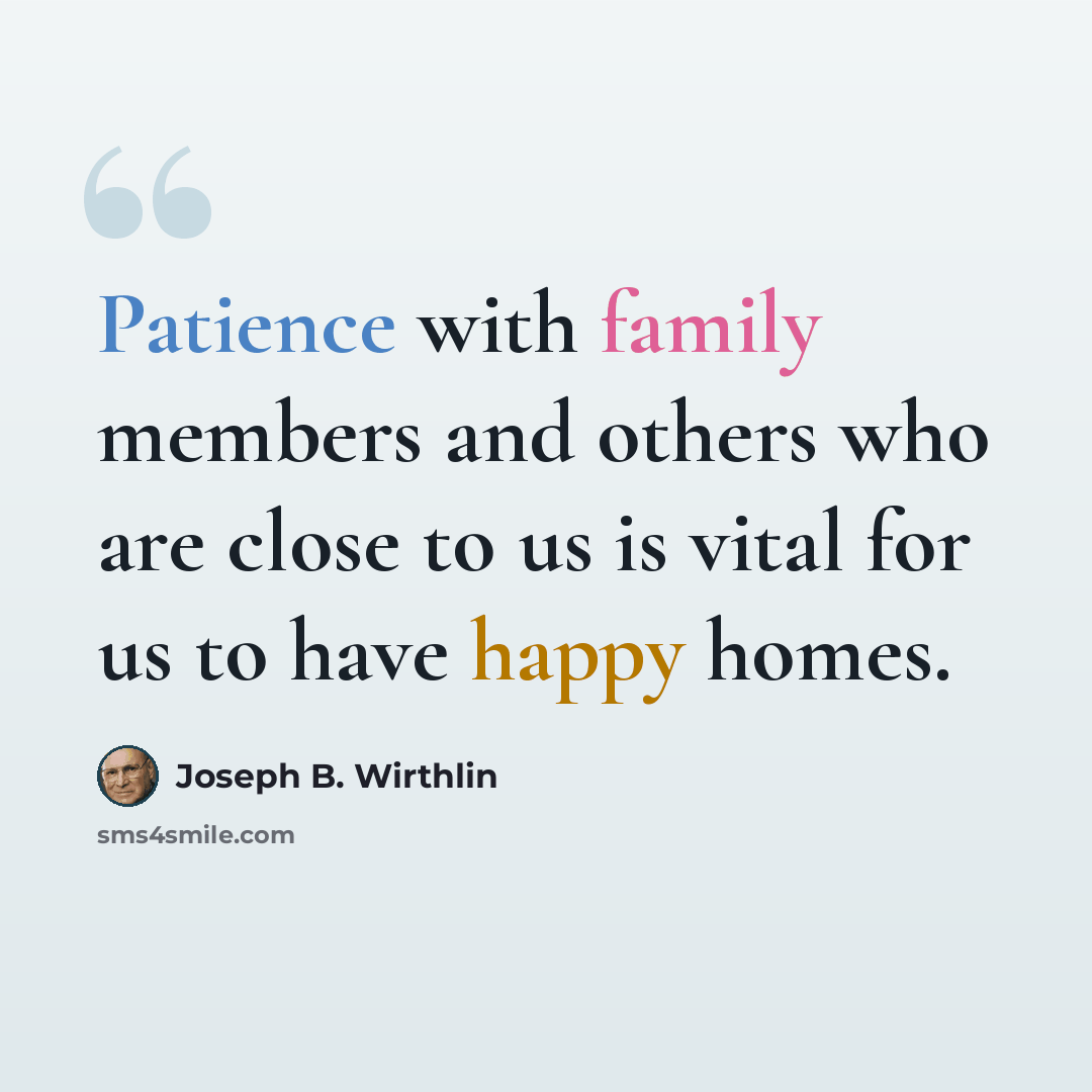 “Patience with family members and others who are close to us is vital for us to have happy homes.” quote by Joseph B. Wirthlin