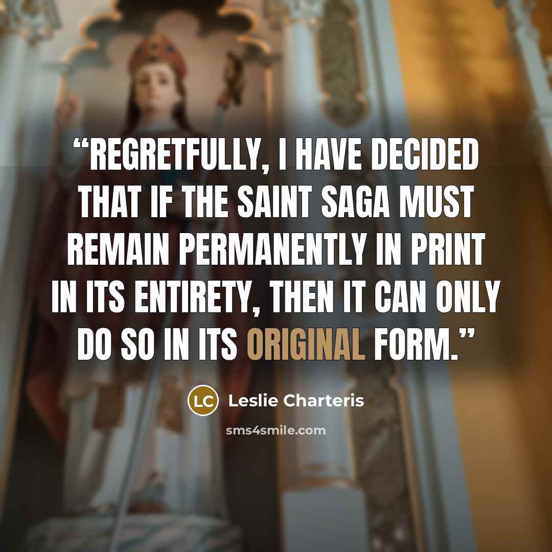 “Regretfully, I have decided that if the Saint Saga must remain permanently in print in its entirety, then it can only do so in its original form.” quote by Leslie Charteris