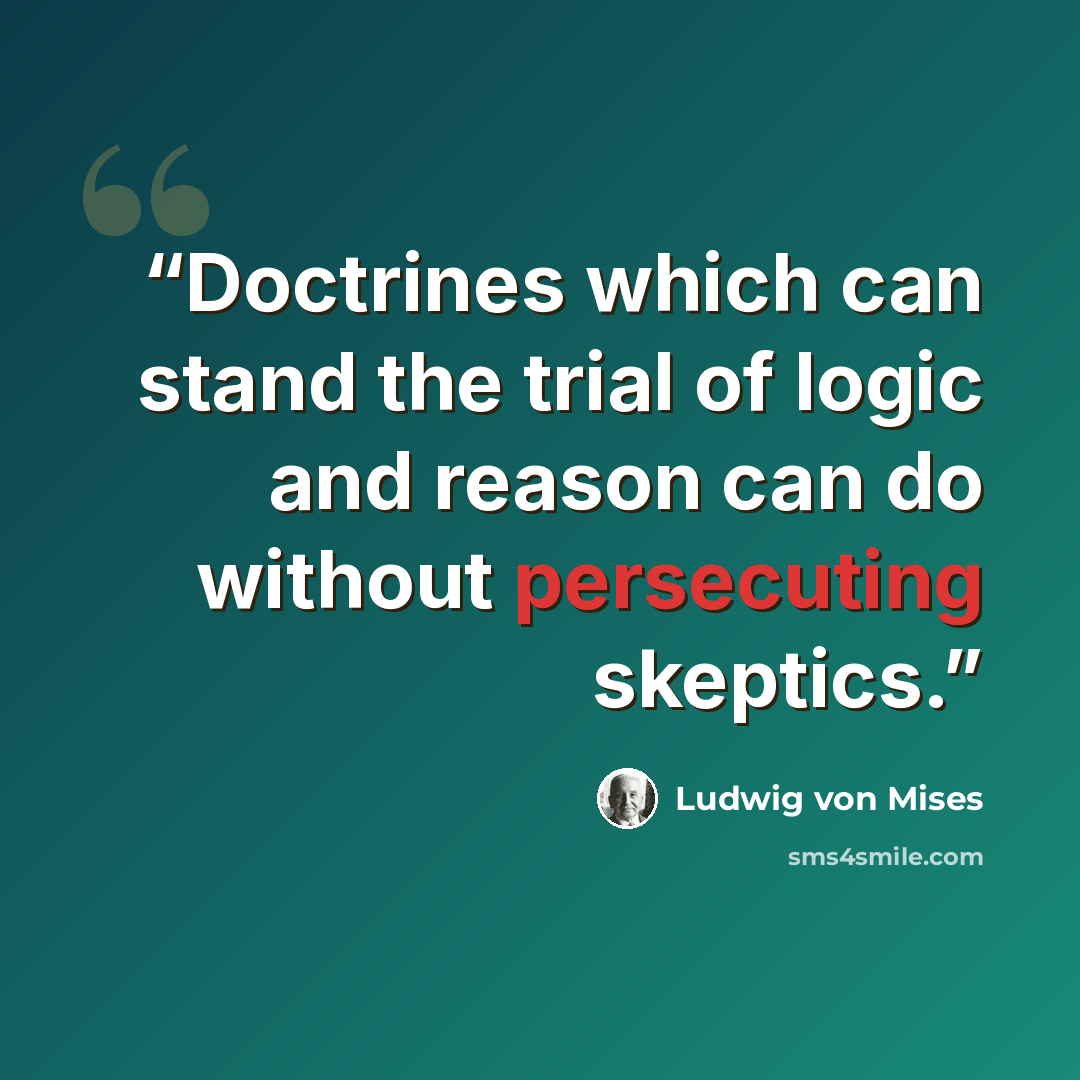 “Doctrines which can stand the trial of logic and reason can do without persecuting skeptics.” quote by Ludwig von Mises