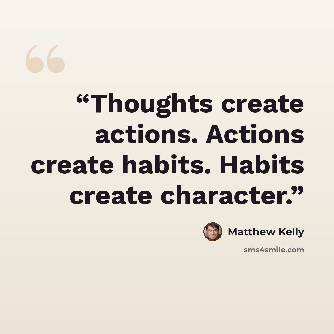 “Thoughts create actions. Actions create habits. Habits create character.” quote by Matthew Kelly