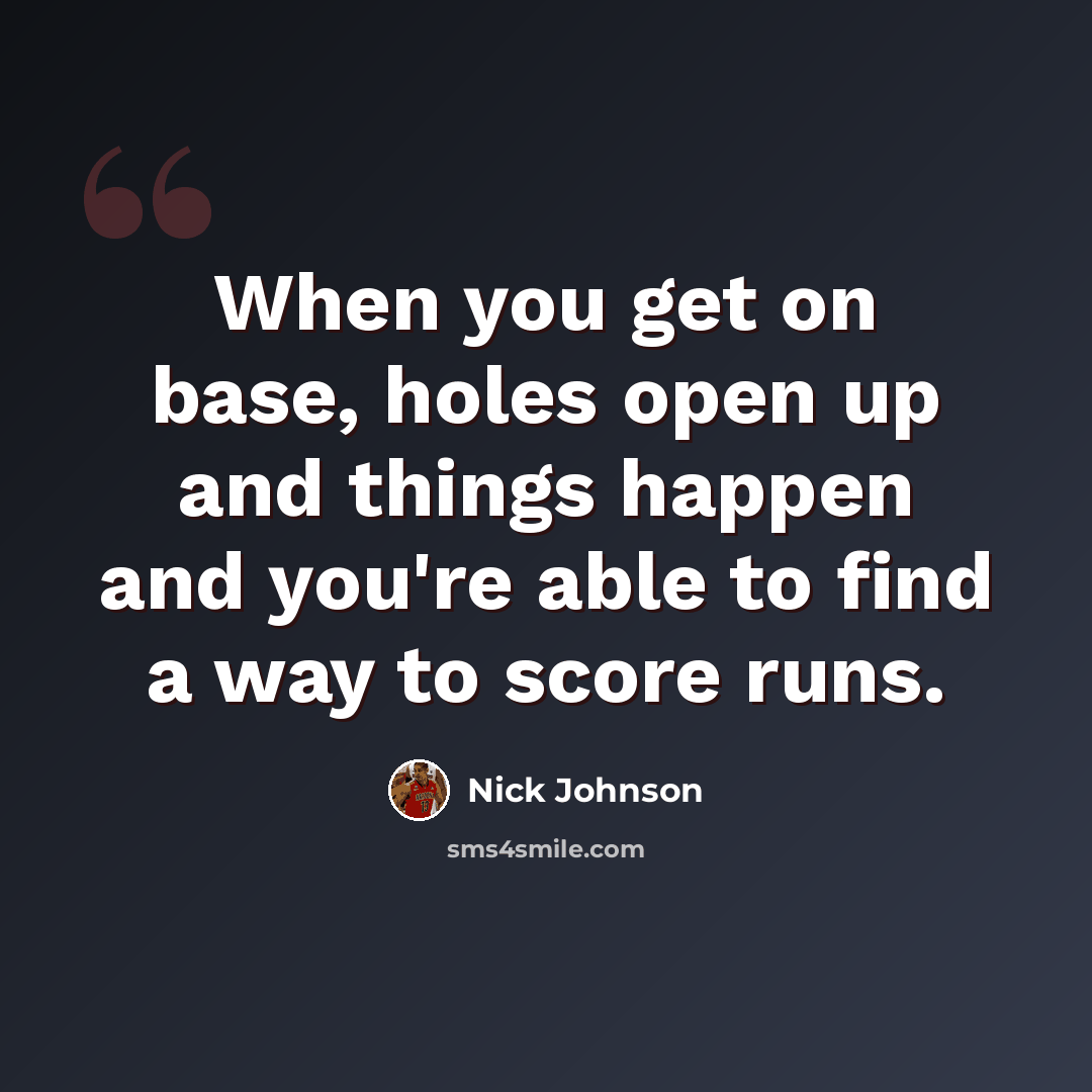 “When you get on base, holes open up and things happen and you're able to find a way to score runs.” quote by Nick Johnson