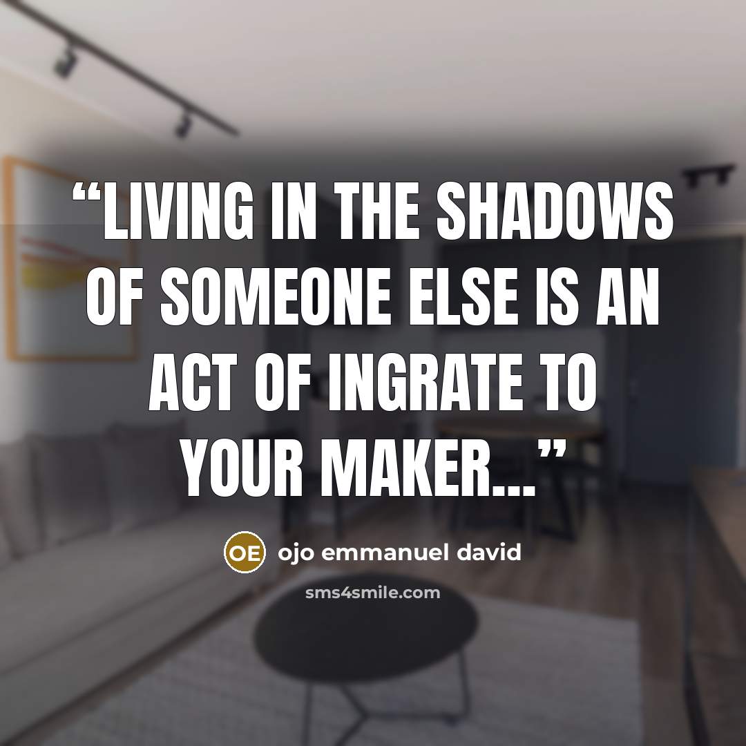 “Living in the shadows of someone else is an act of ingrate to your maker...” quote by ojo emmanuel david