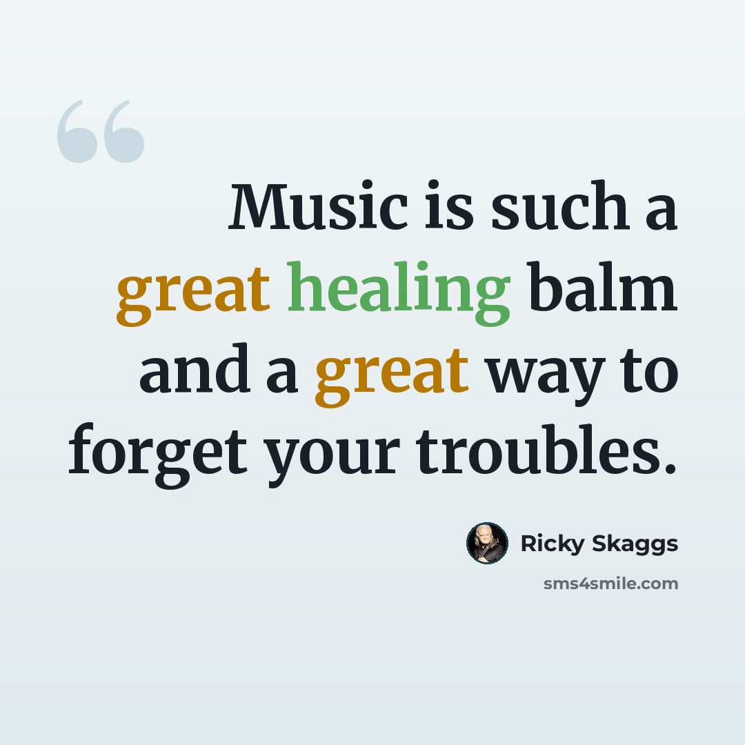 “Music is such a great healing balm and a great way to forget your troubles.” quote by Ricky Skaggs