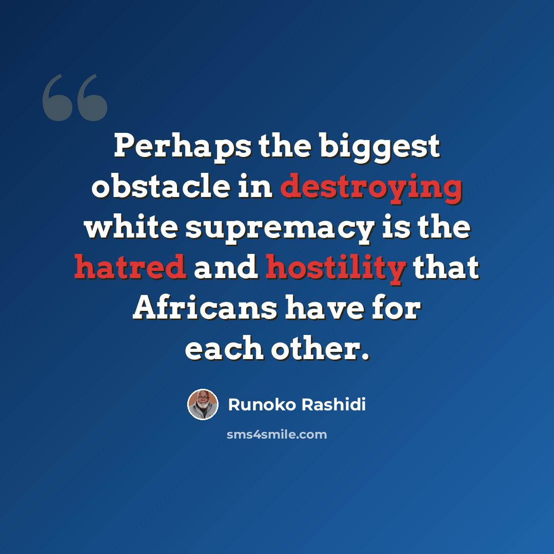 “Perhaps the biggest obstacle in destroying white supremacy is the hatred and hostility that Africans have for each other.” quote by Runoko Rashidi