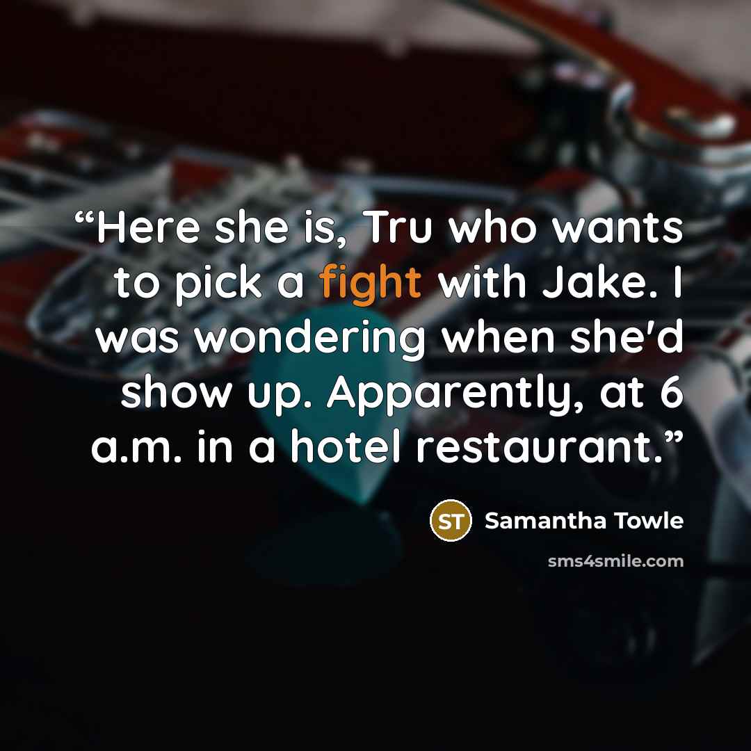 “Here she is, Tru who wants to pick a fight with Jake. I was wondering when she'd show up. Apparently, at 6 a.m. in a hotel restaurant.” quote by Samantha Towle