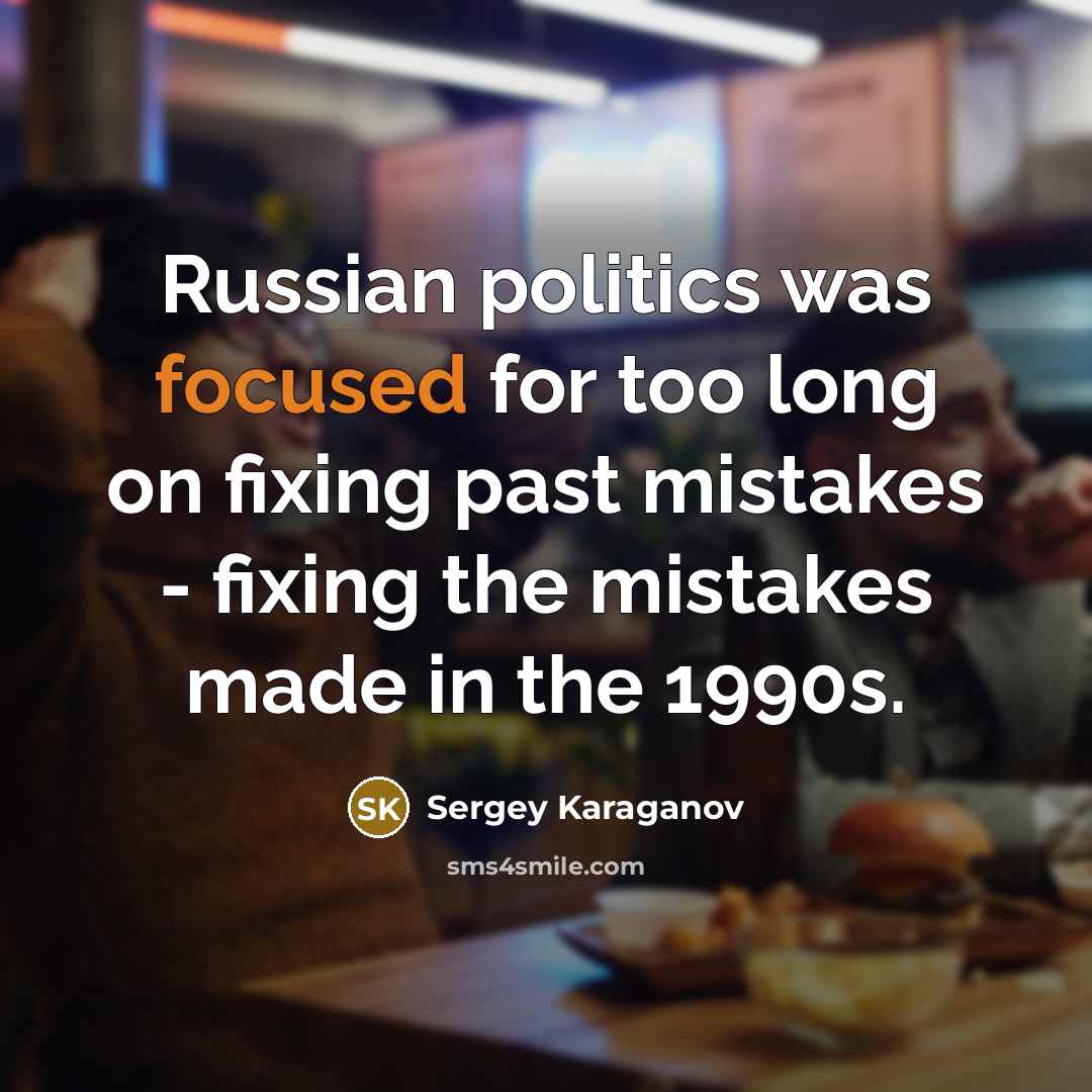 “Russian politics was focused for too long on fixing past mistakes - fixing the mistakes made in the 1990s.” quote by Sergey Karaganov