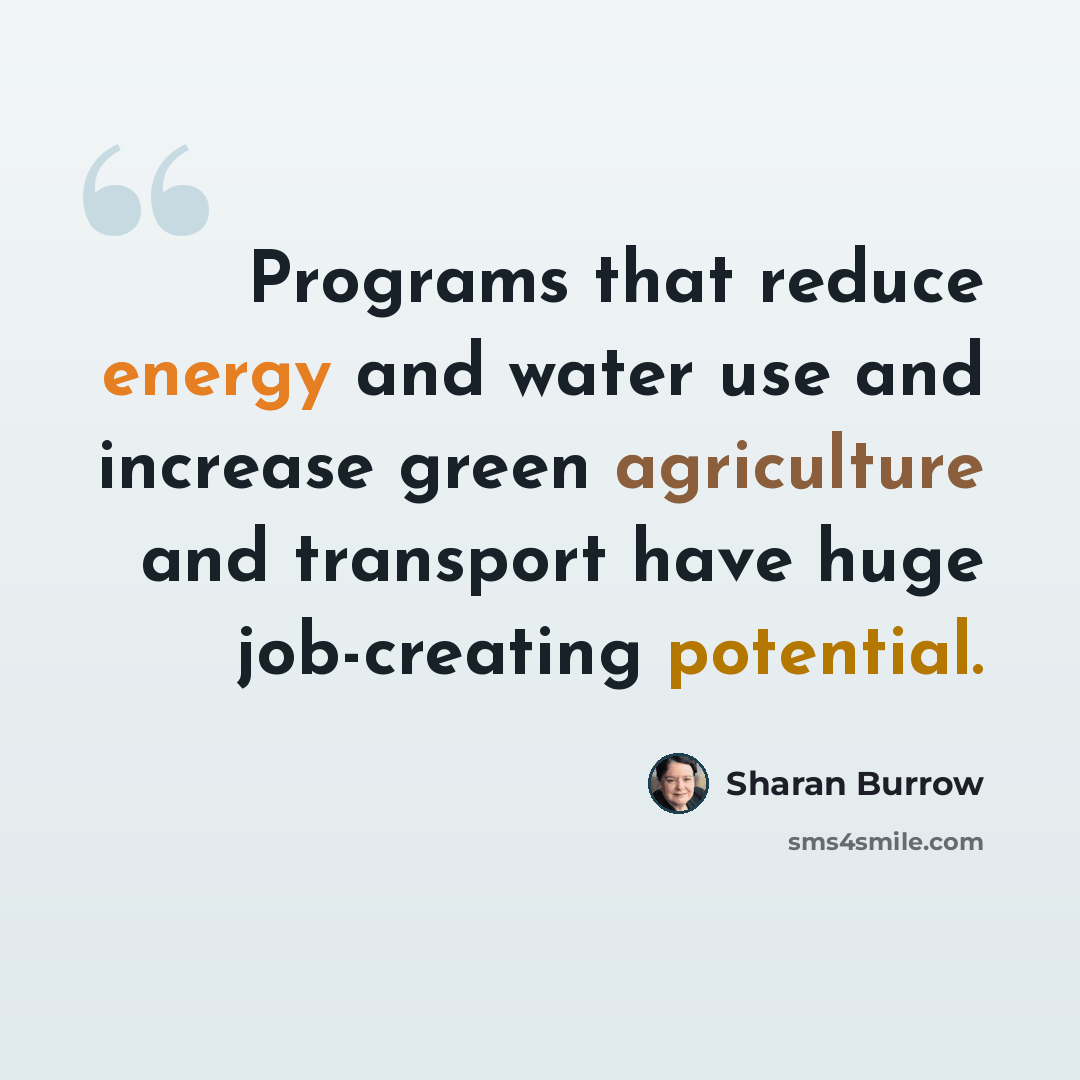“Programs that reduce energy and water use and increase green agriculture and transport have huge job-creating potential.” quote by Sharan Burrow