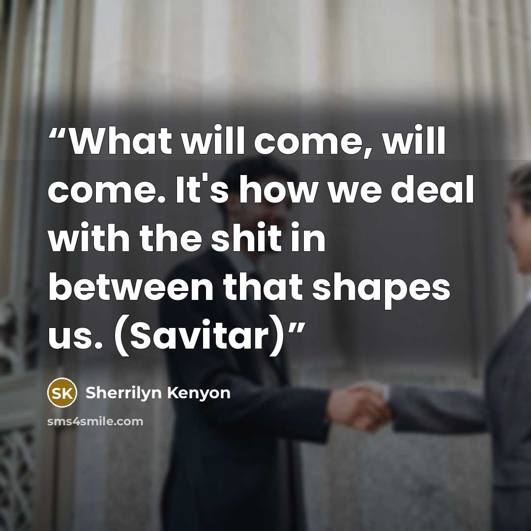 “What will come, will come. It's how we deal with the shit in between that shapes us. (Savitar)” quote by Sherrilyn Kenyon