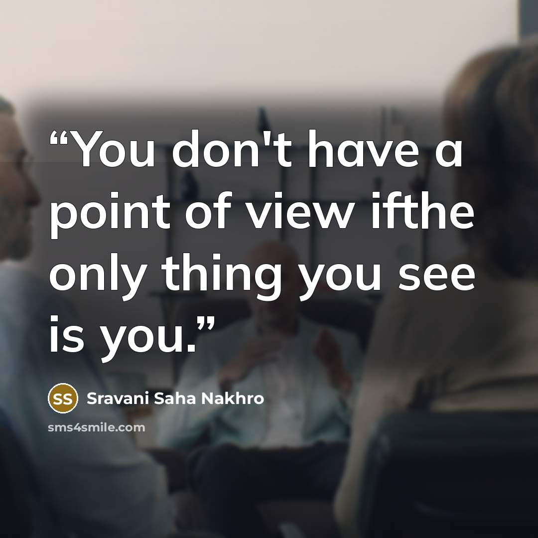 “You don't have a point of view ifthe only thing you see is you.” quote by Sravani Saha Nakhro