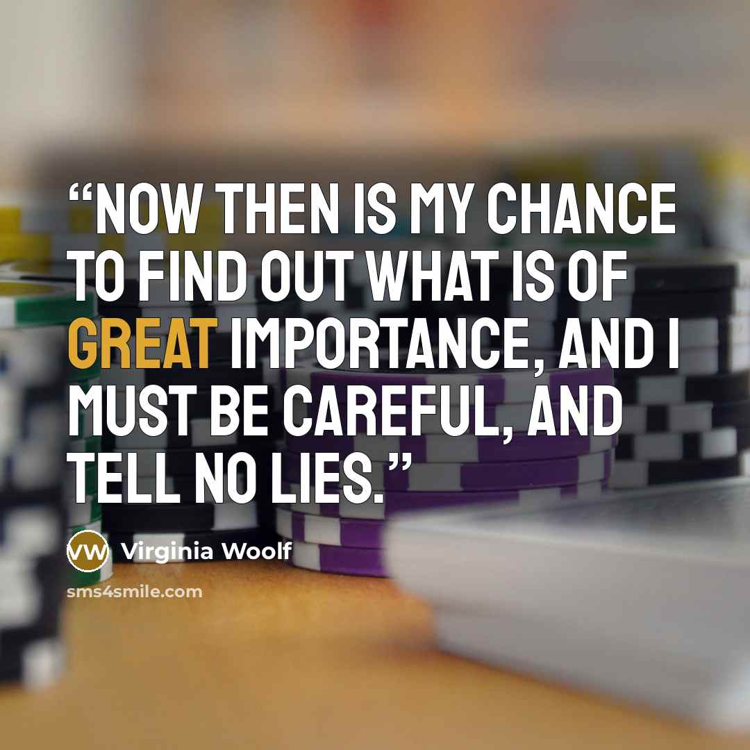 “Now then is my chance to find out what is of great importance, and I must be careful, and tell no lies.” quote by Virginia Woolf