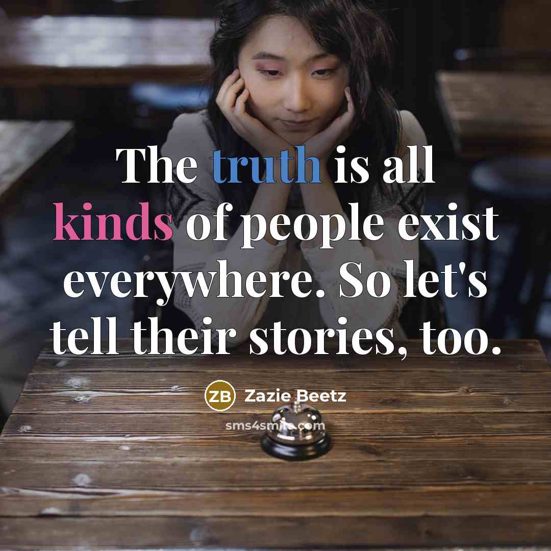 “The truth is all kinds of people exist everywhere. So let's tell their stories, too.” quote by Zazie Beetz