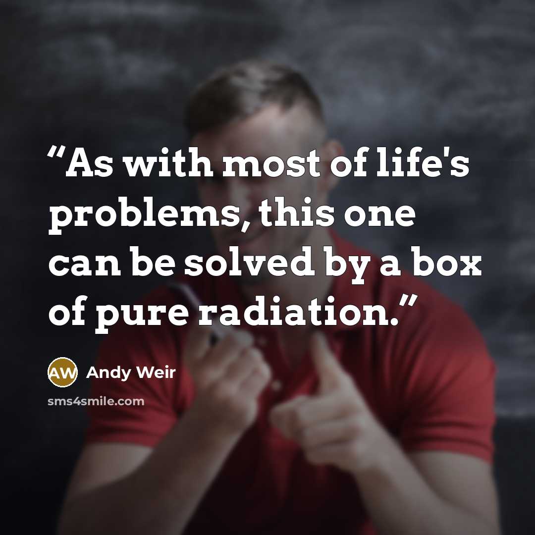 “As with most of life's problems, this one can be solved by a box of pure radiation.” quote by Andy Weir