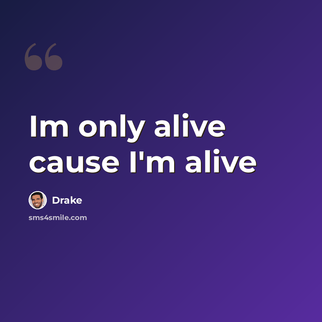 “Im only alive cause I'm alive” quote by Drake