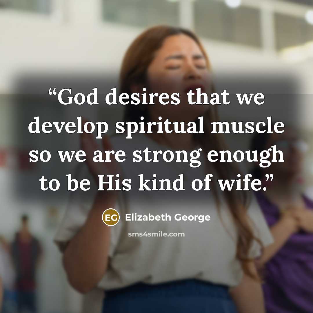 “God desires that we develop spiritual muscle so we are strong enough to be His kind of wife.” quote by Elizabeth George