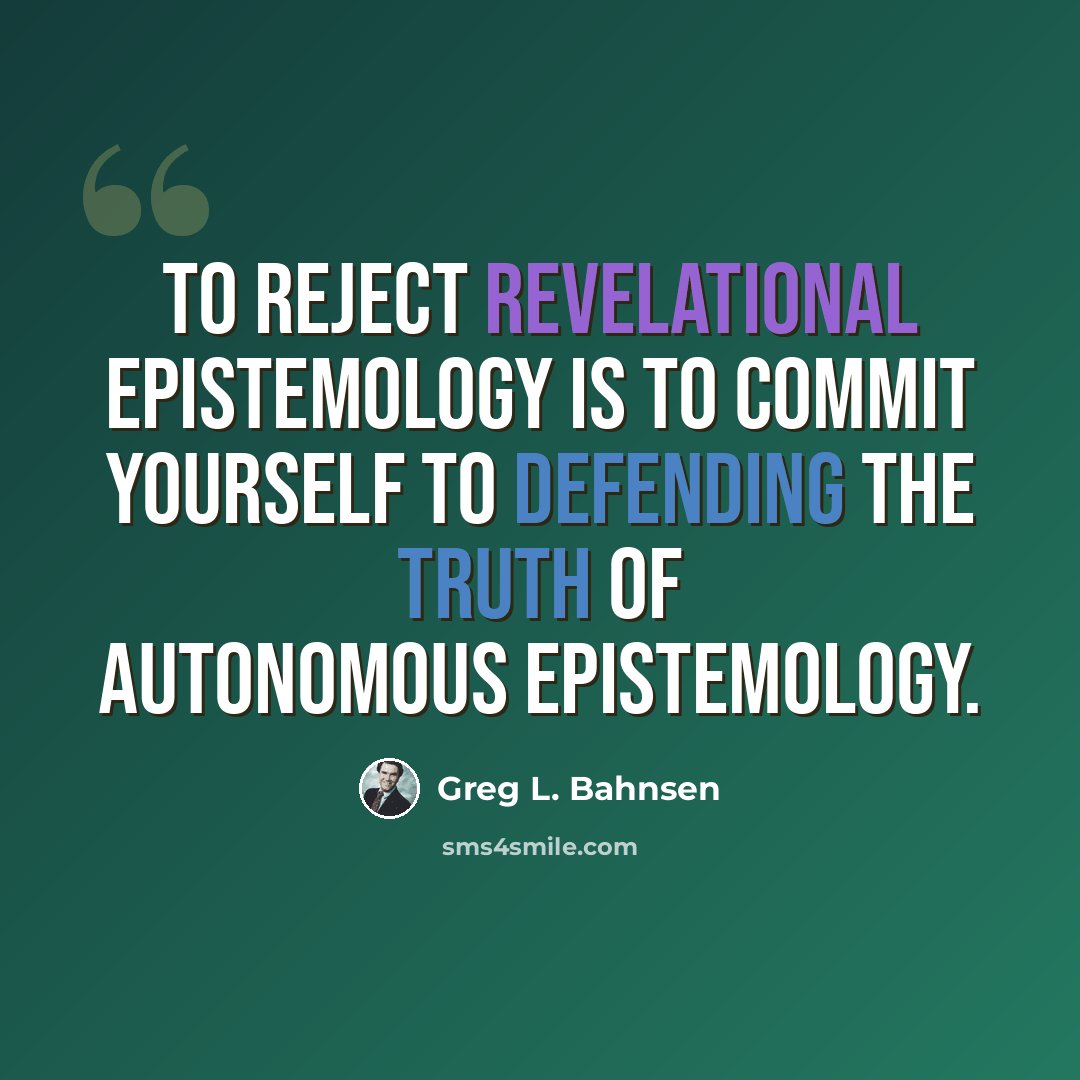 “To reject revelational epistemology is to commit yourself to defending the truth of autonomous epistemology.” quote by Greg L. Bahnsen