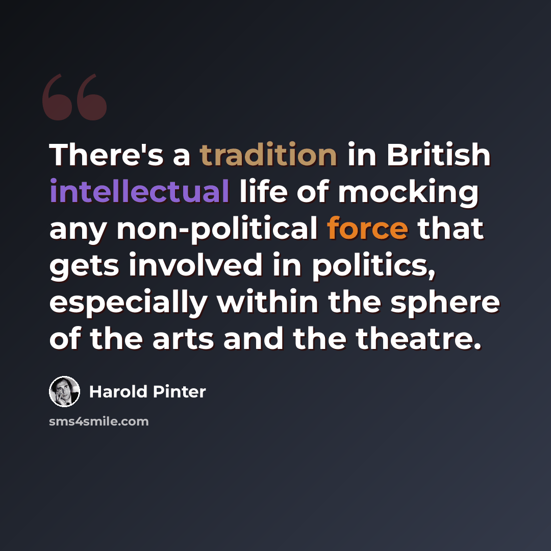 “There's a tradition in British intellectual life of mocking any non-political force that gets involved in politics, especially within the sphere of the arts and the theatre.” quote by Harold Pinter