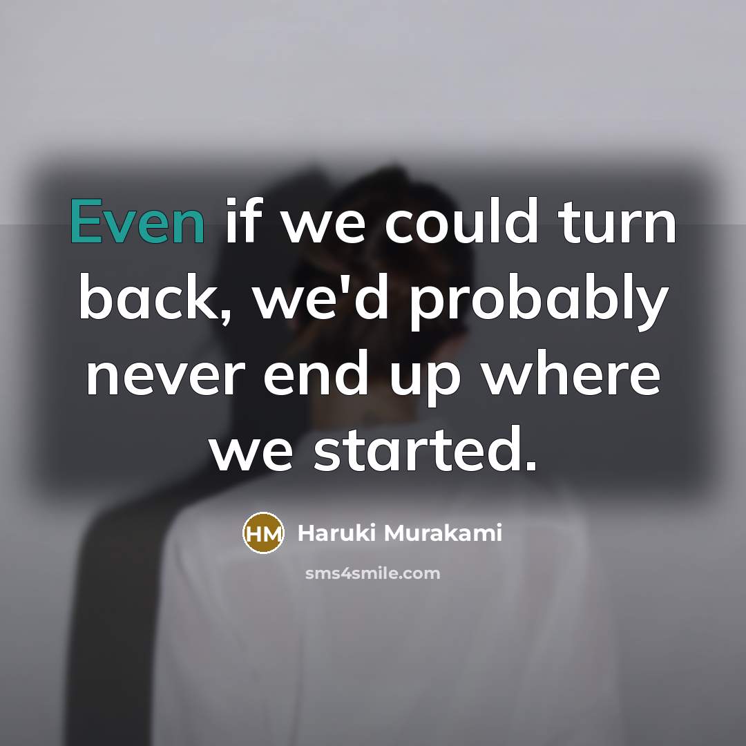 “Even if we could turn back, we'd probably never end up where we started.” quote by Haruki Murakami