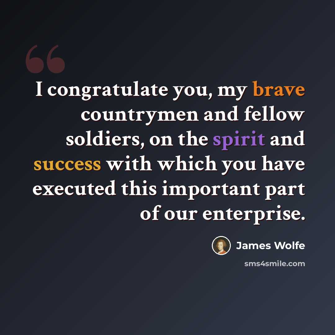“I congratulate you, my brave countrymen and fellow soldiers, on the spirit and success with which you have executed this important part of our enterprise.” quote by James Wolfe
