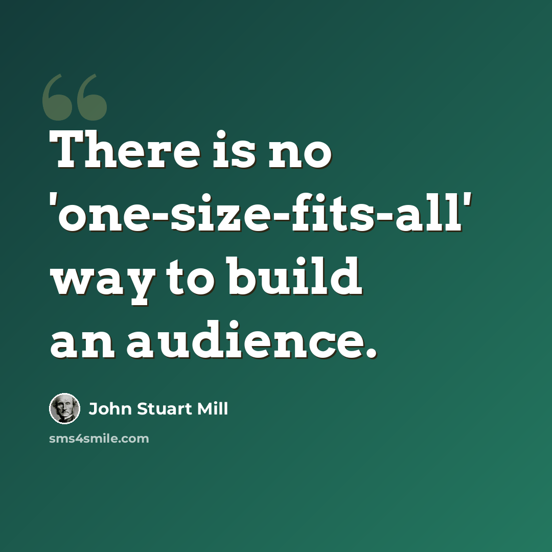 “There is no 'one-size-fits-all' way to build an audience.” quote by John Stuart Mill