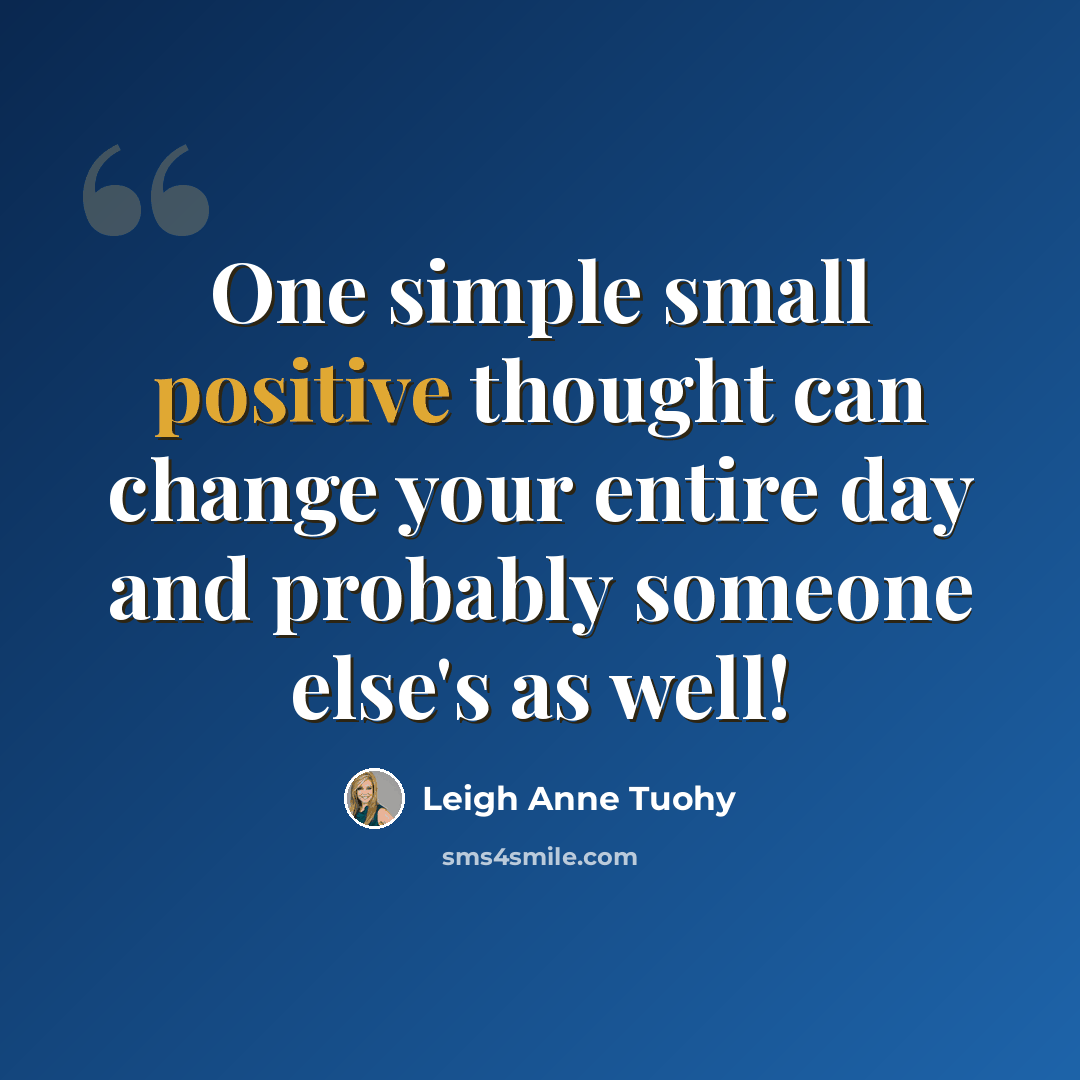 “One simple small positive thought can change your entire day and probably someone else's as well!” quote by Leigh Anne Tuohy