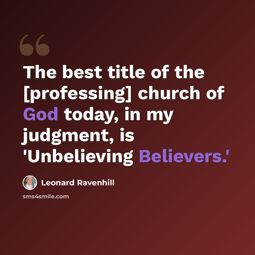 “The best title of the [professing] church of God today, in my judgment, is 'Unbelieving Believers.'” quote by Leonard Ravenhill