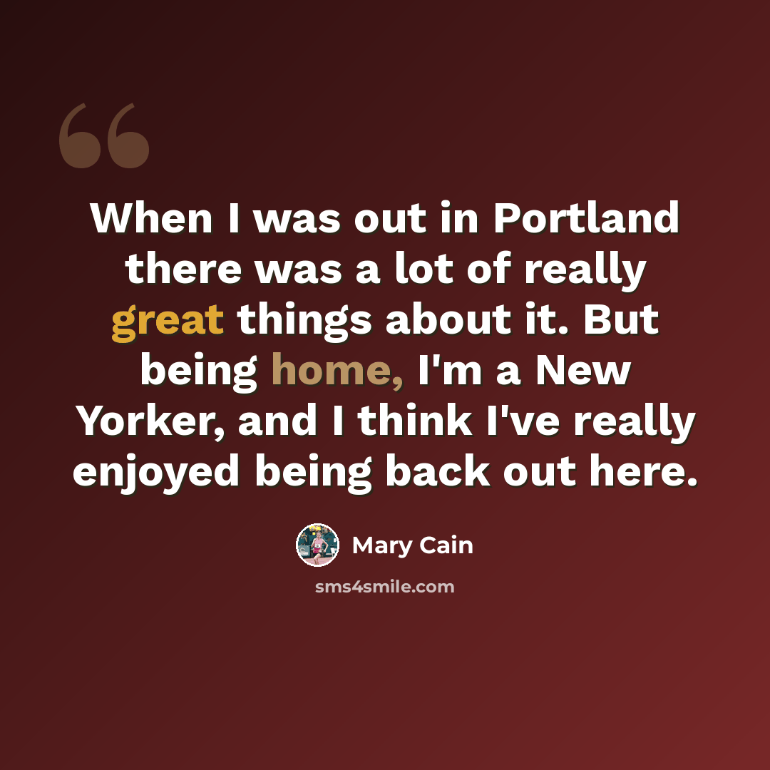 “When I was out in Portland there was a lot of really great things about it. But being home, I'm a New Yorker, and I think I've really enjoyed being back out here.” quote by Mary Cain
