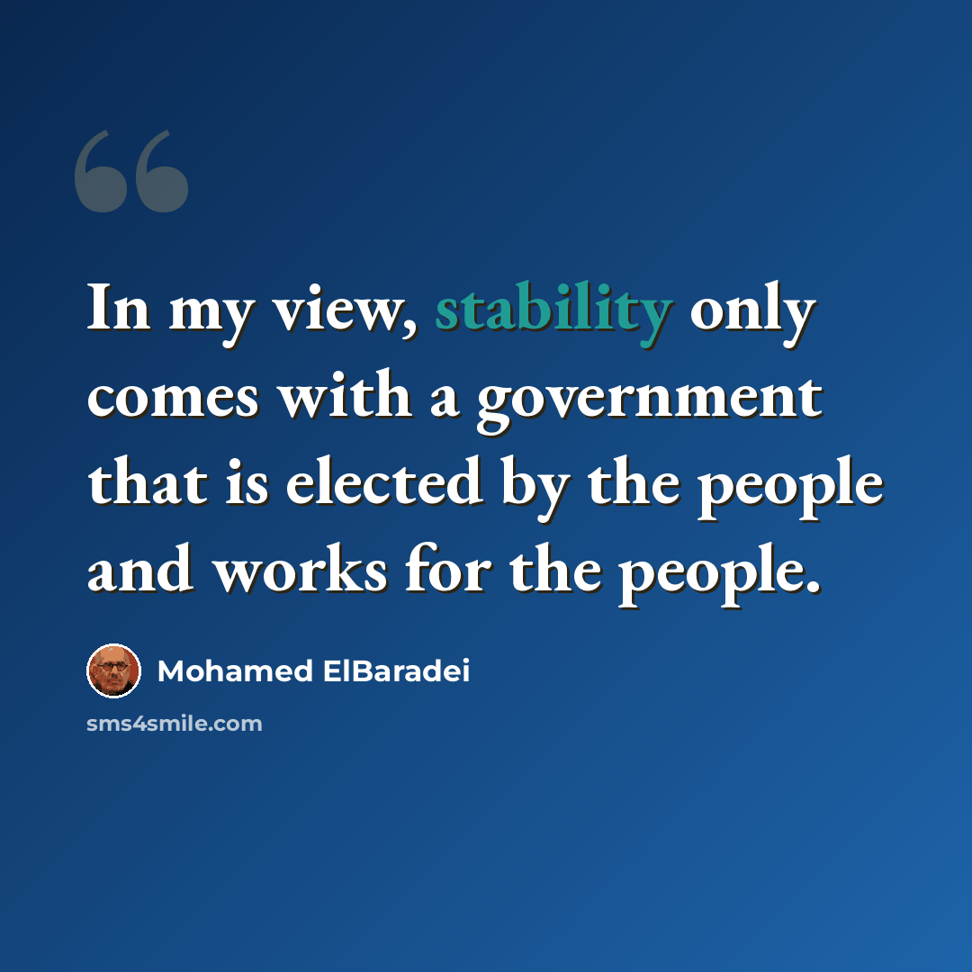 “In my view, stability only comes with a government that is elected by the people and works for the people.” quote by Mohamed ElBaradei