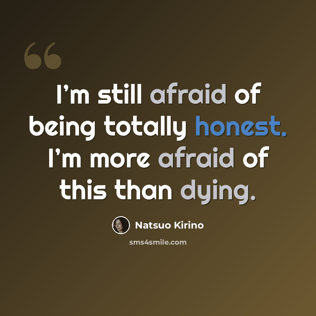“I’m still afraid of being totally honest. I’m more afraid of this than dying.” quote by Natsuo Kirino