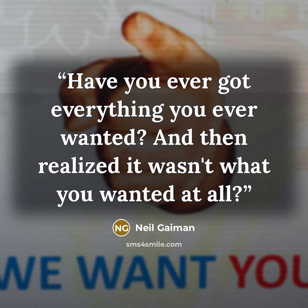 “Have you ever got everything you ever wanted? And then realized it wasn't what you wanted at all?” quote by Neil Gaiman