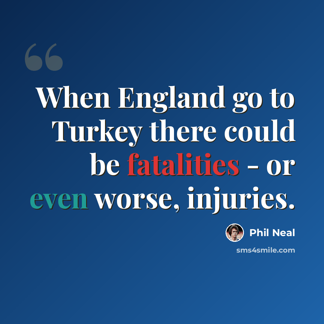 “When England go to Turkey there could be fatalities - or even worse, injuries.” quote by Phil Neal