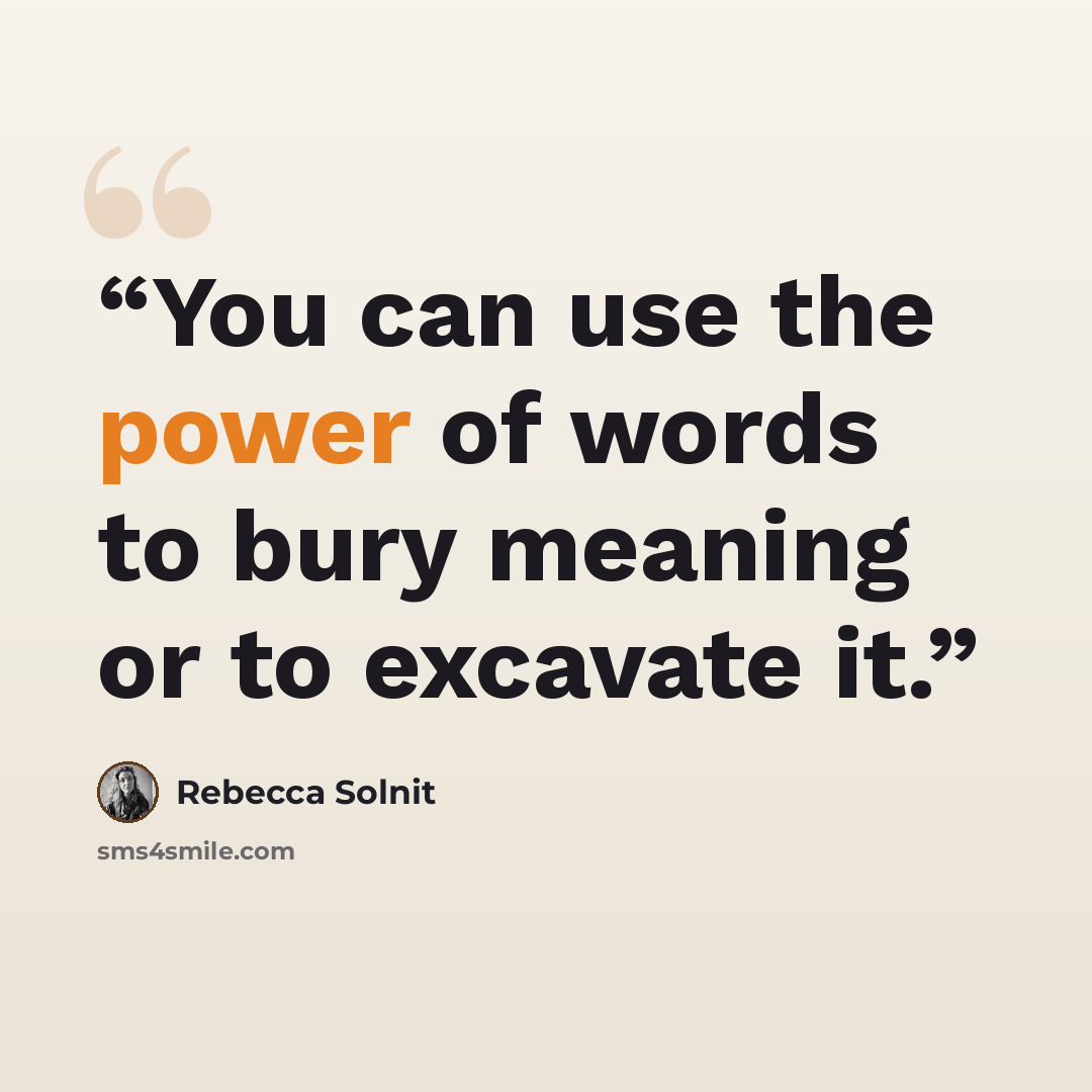 “You can use the power of words to bury meaning or to excavate it.” quote by Rebecca Solnit