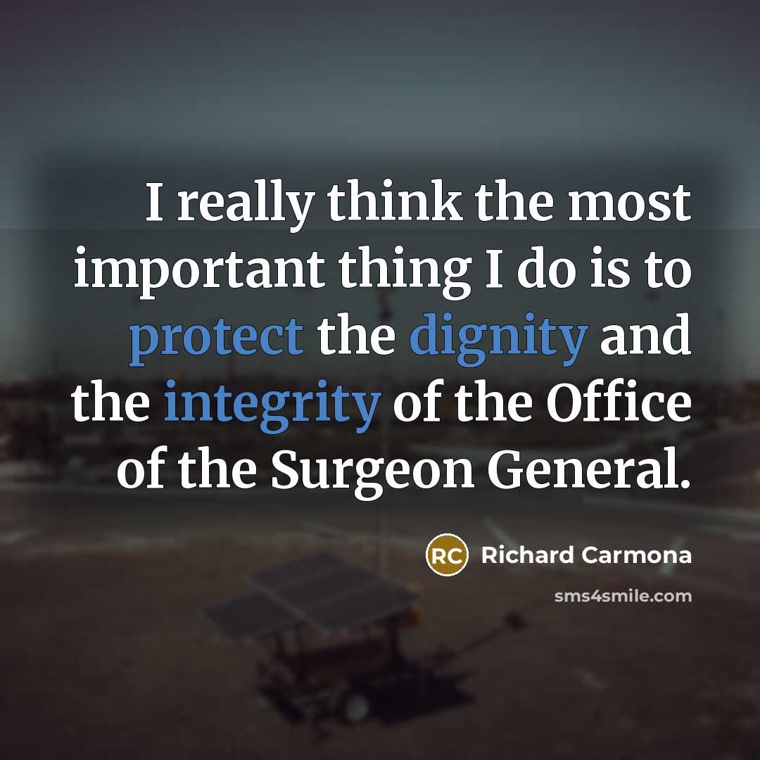 “I really think the most important thing I do is to protect the dignity and the integrity of the Office of the Surgeon General.” quote by Richard Carmona