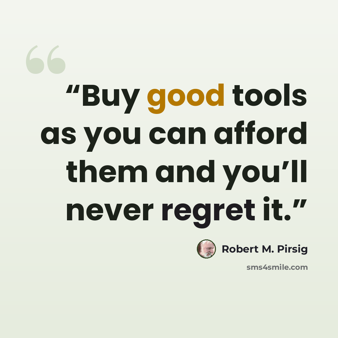 “Buy good tools as you can afford them and you’ll never regret it.” quote by Robert M. Pirsig
