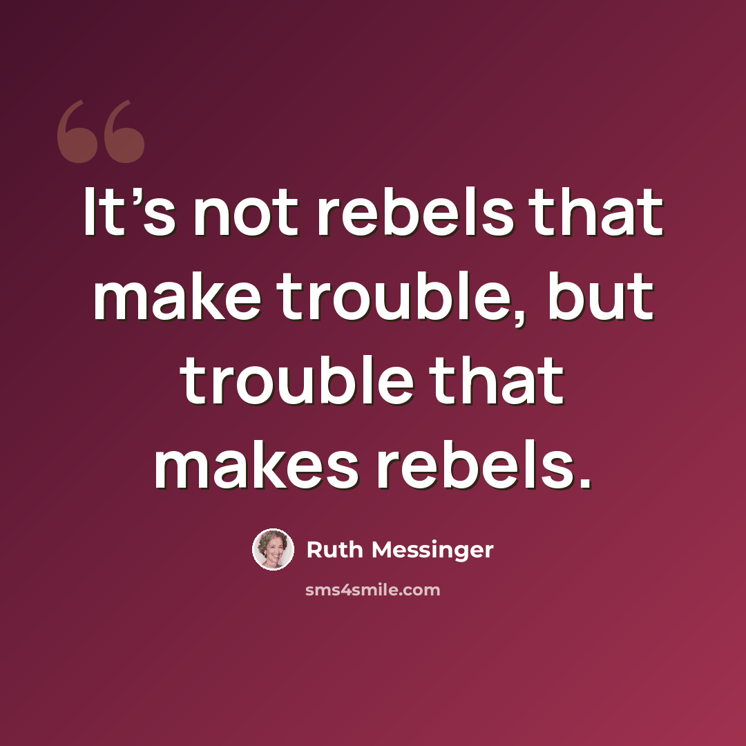 “It's not rebels that make trouble, but trouble that makes rebels.” quote by Ruth Messinger