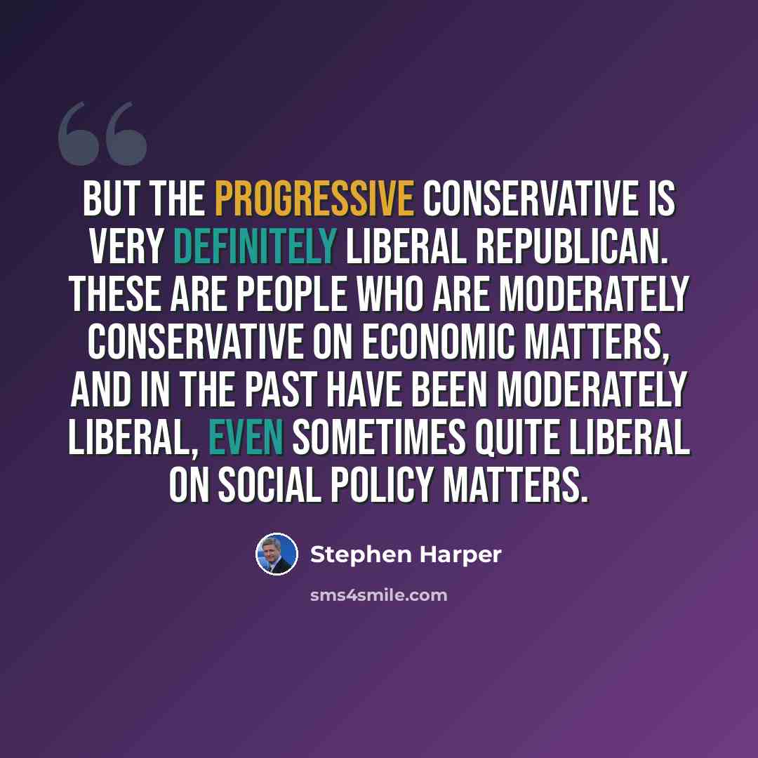 “But the Progressive Conservative is very definitely liberal Republican. These are people who are moderately conservative on economic matters, and in the past have been moderately liberal, even sometimes quite liberal on social policy matters.” quote by Stephen Harper