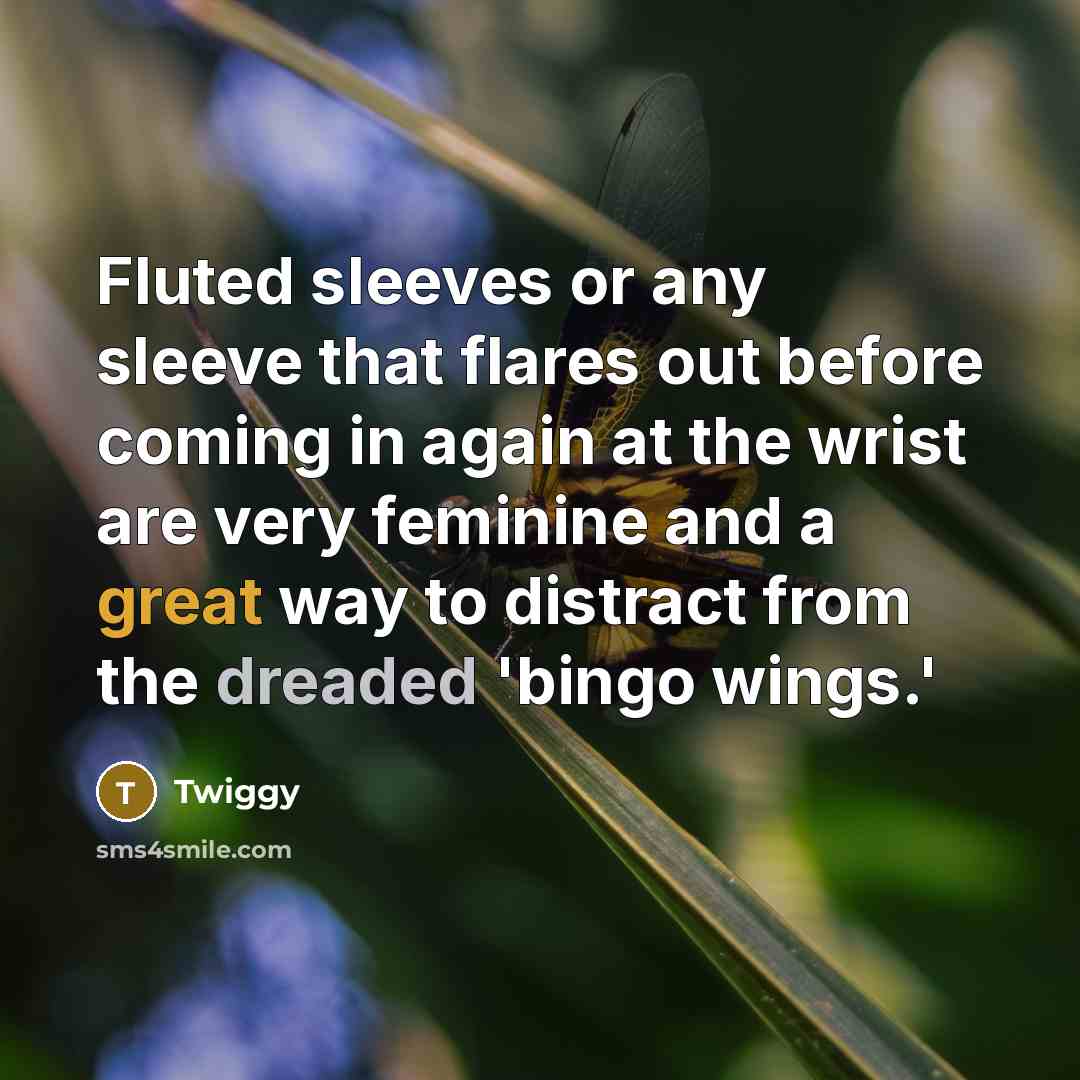 “Fluted sleeves or any sleeve that flares out before coming in again at the wrist are very feminine and a great way to distract from the dreaded 'bingo wings.'” quote by Twiggy