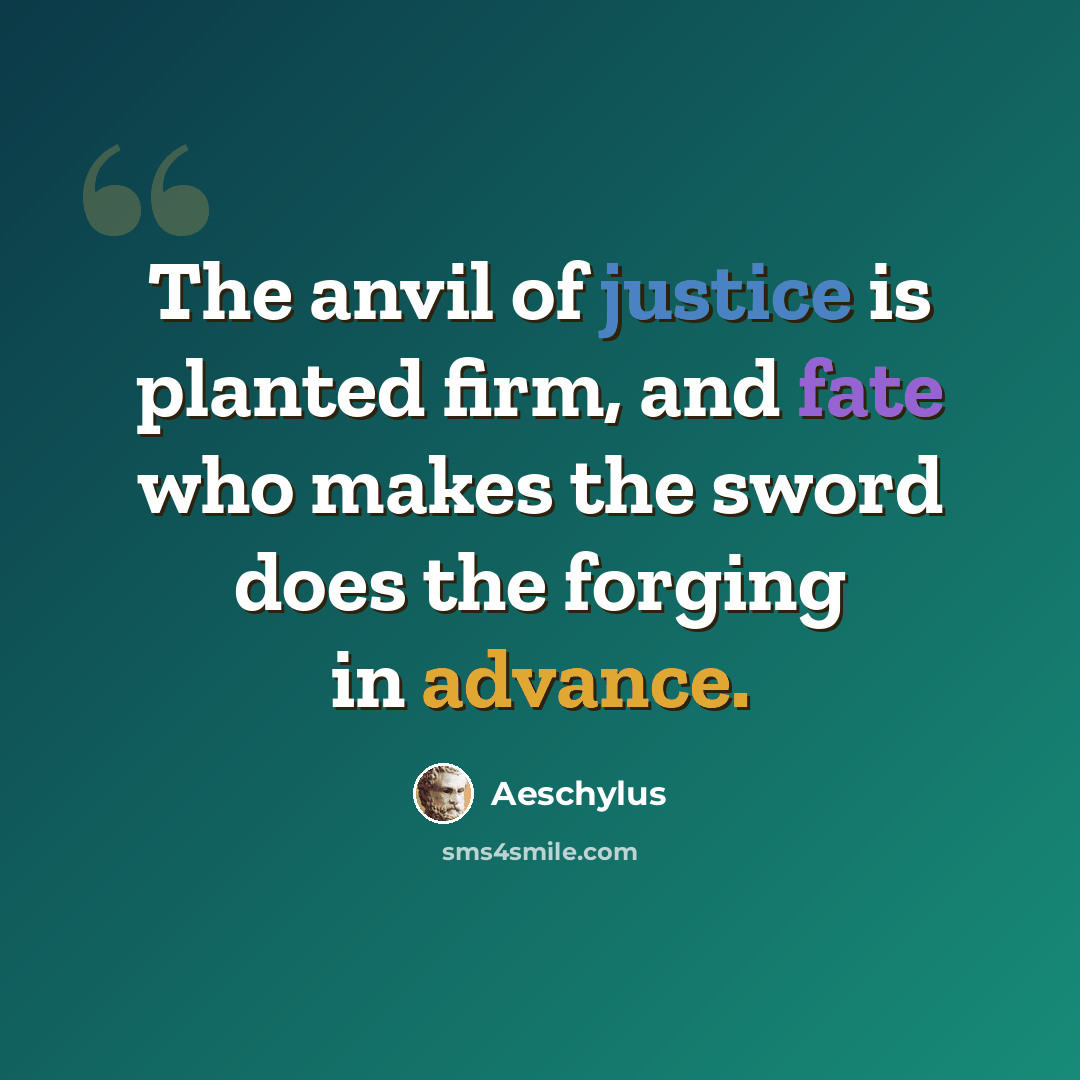 “The anvil of justice is planted firm, and fate who makes the sword does the forging in advance.” quote by Aeschylus