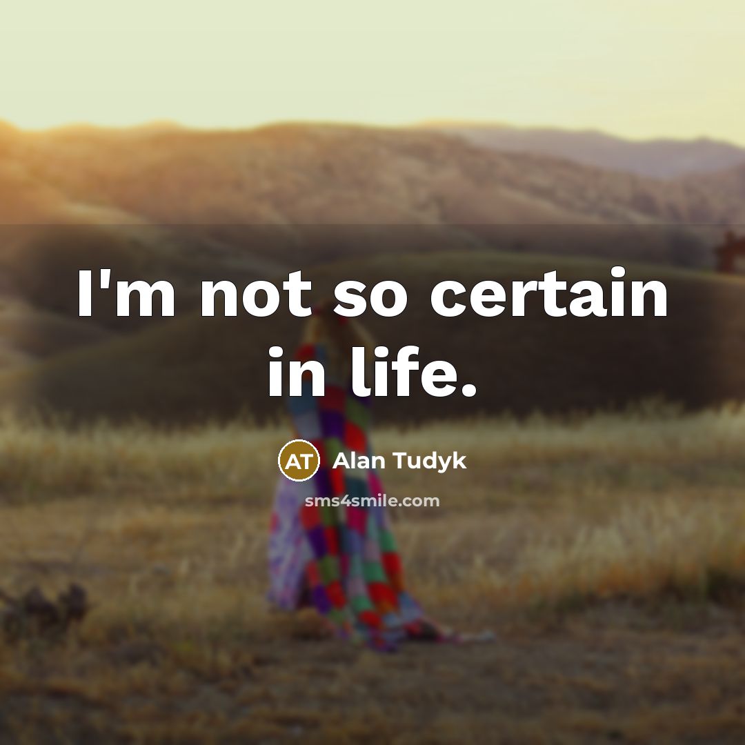“I'm not so certain in life.” quote by Alan Tudyk