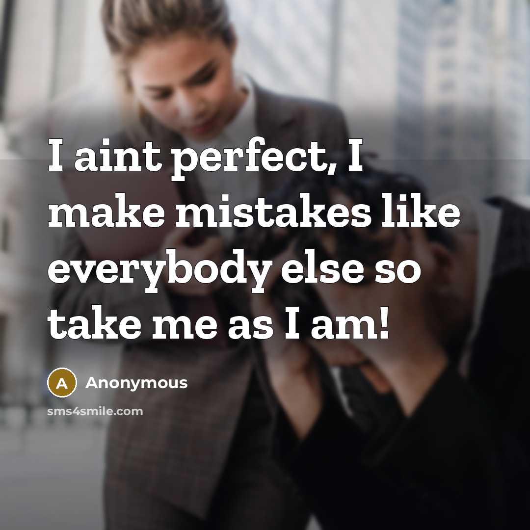 “I aint perfect, I make mistakes like everybody else so take me as I am!” quote by Anonymous