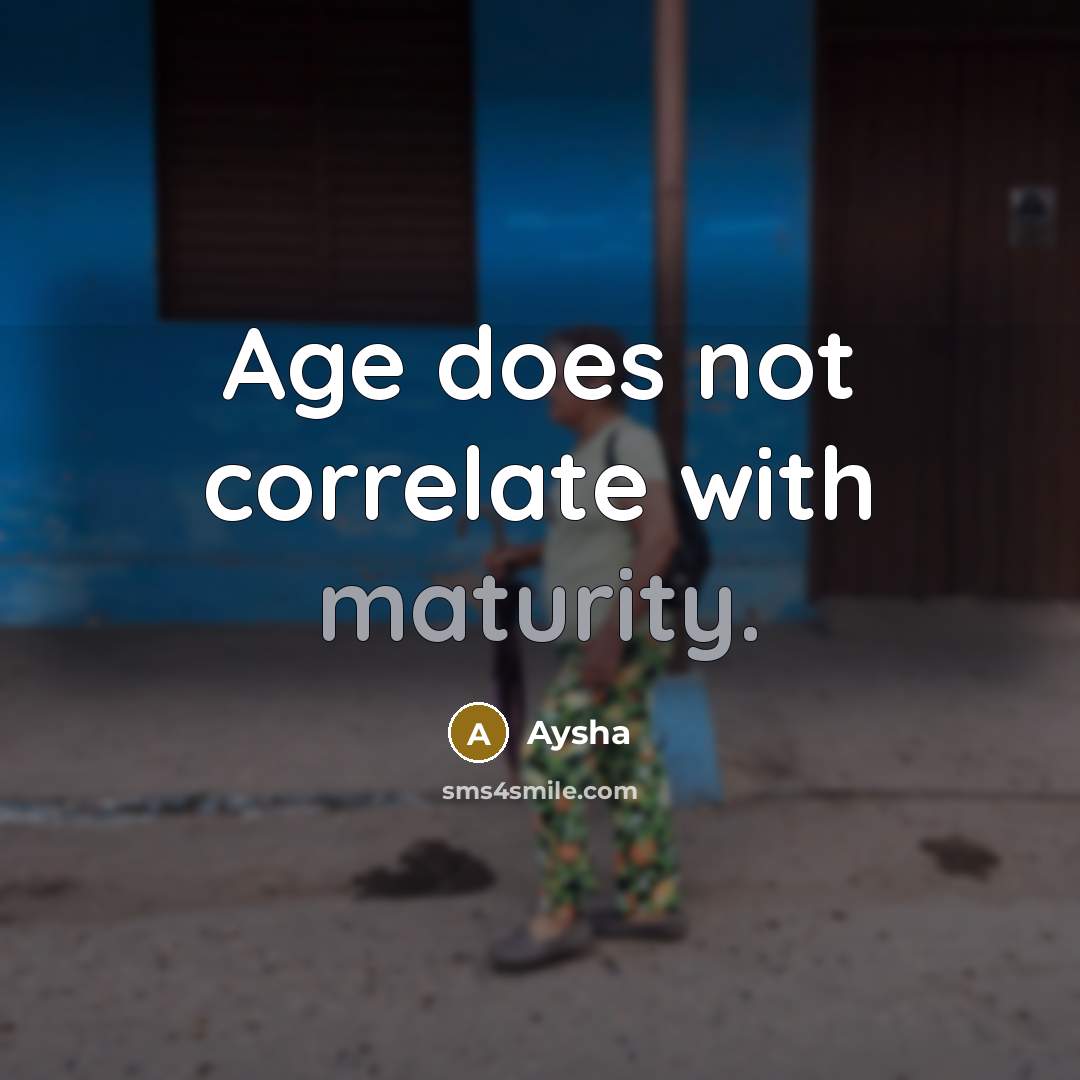 “Age does not correlate with maturity.” quote by Aysha