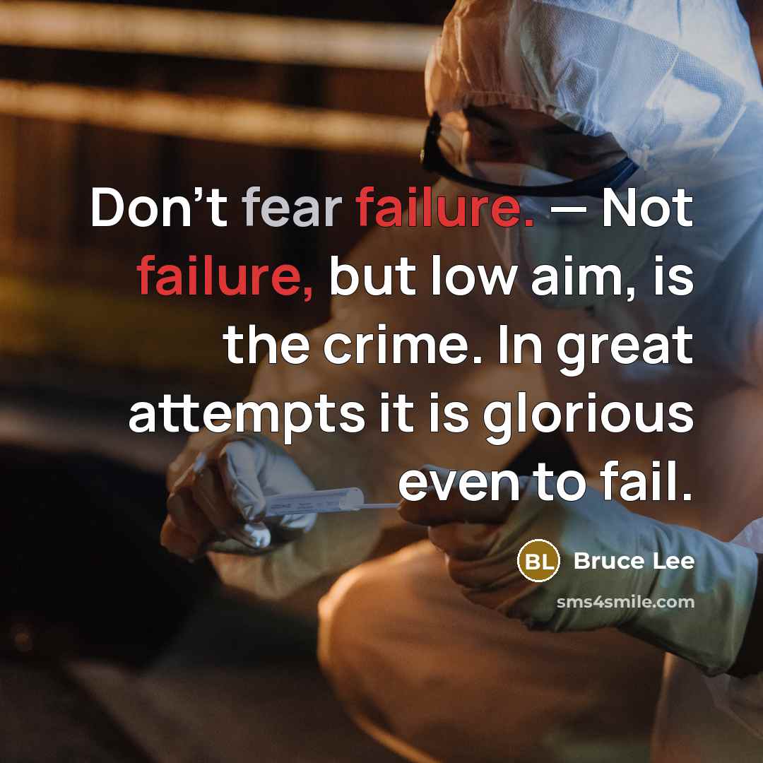 “Don't fear failure. — Not failure, but low aim, is the crime. In great attempts it is glorious even to fail.” quote by Bruce Lee