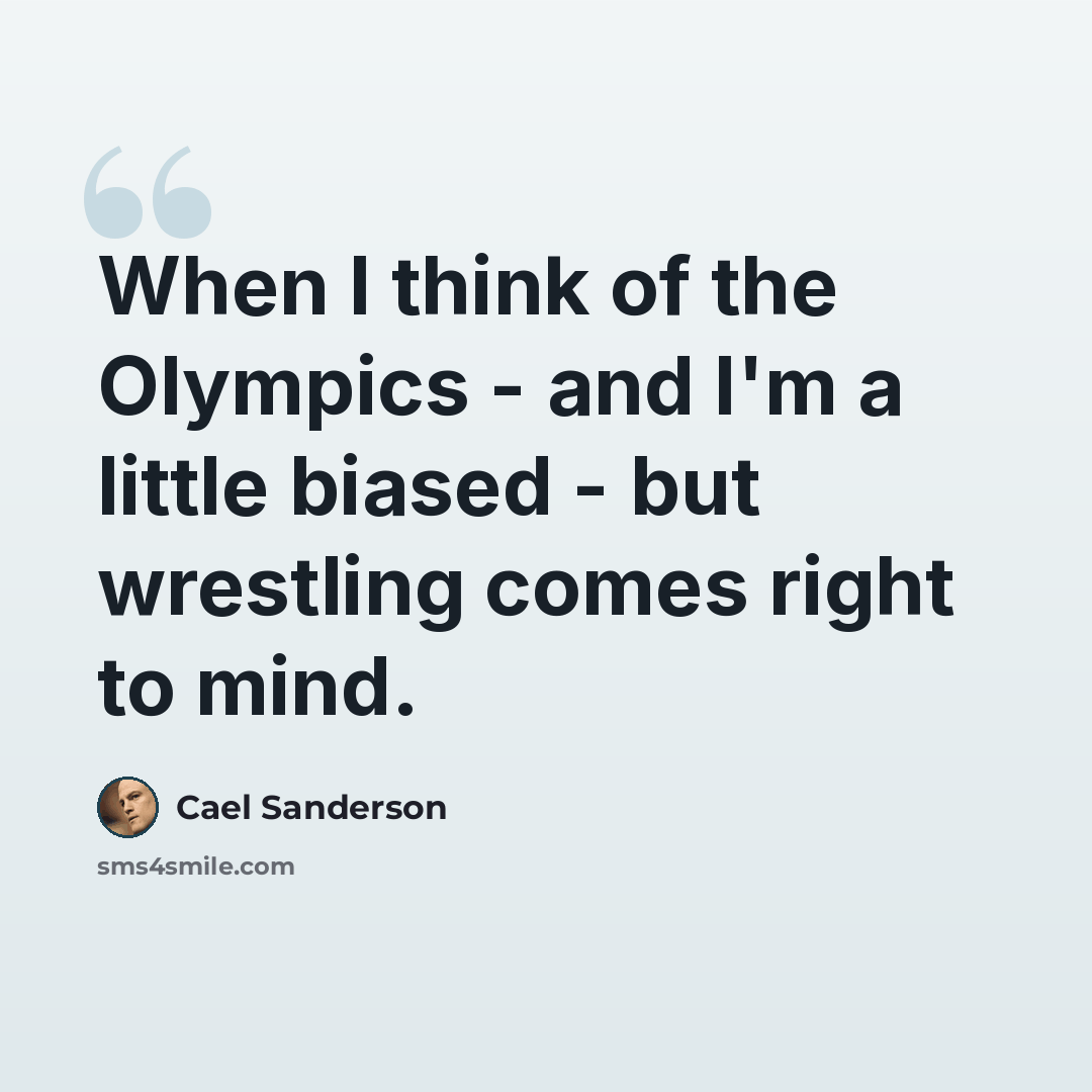 “When I think of the Olympics - and I'm a little biased - but wrestling comes right to mind.” quote by Cael Sanderson
