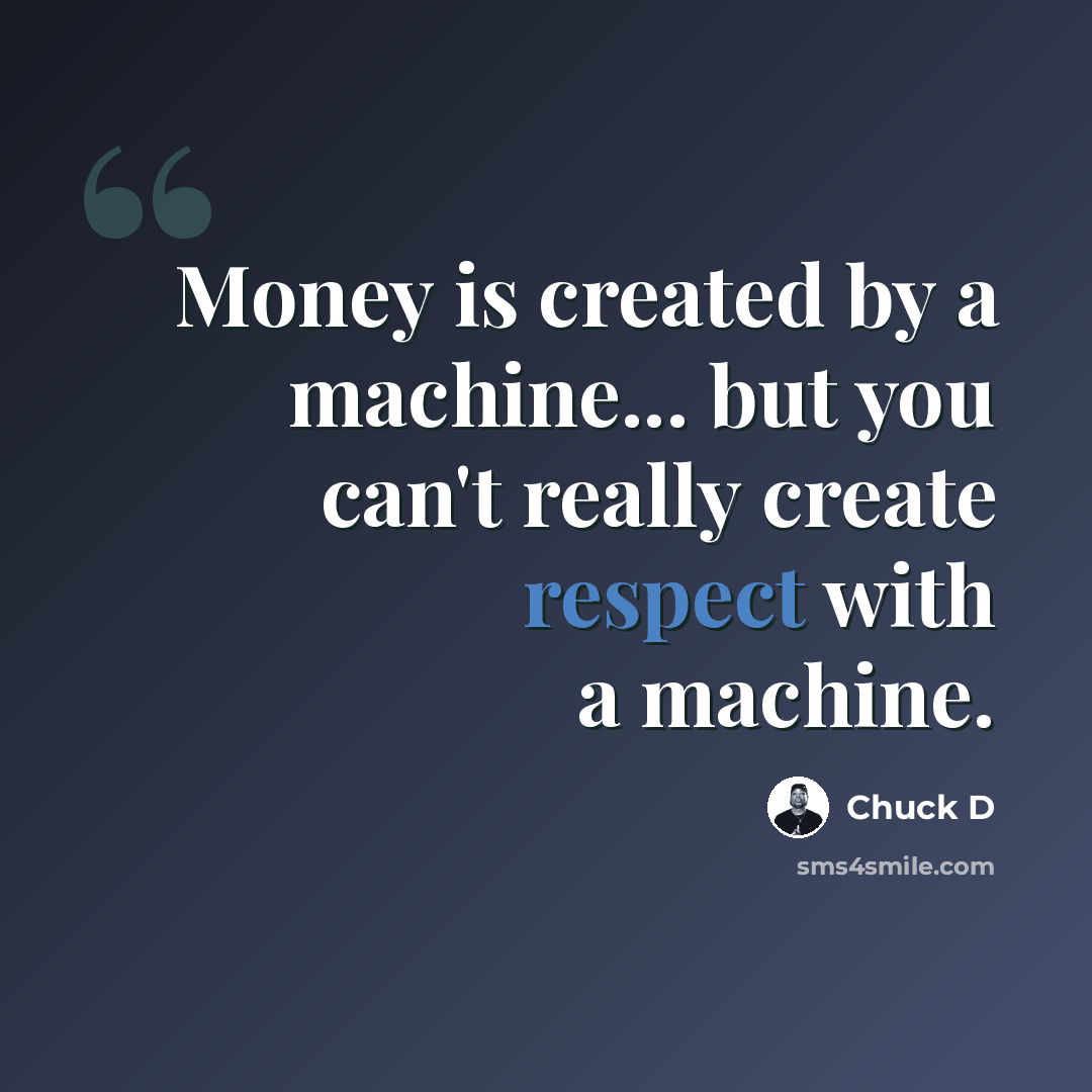“Money is created by a machine... but you can't really create respect with a machine.” quote by Chuck D