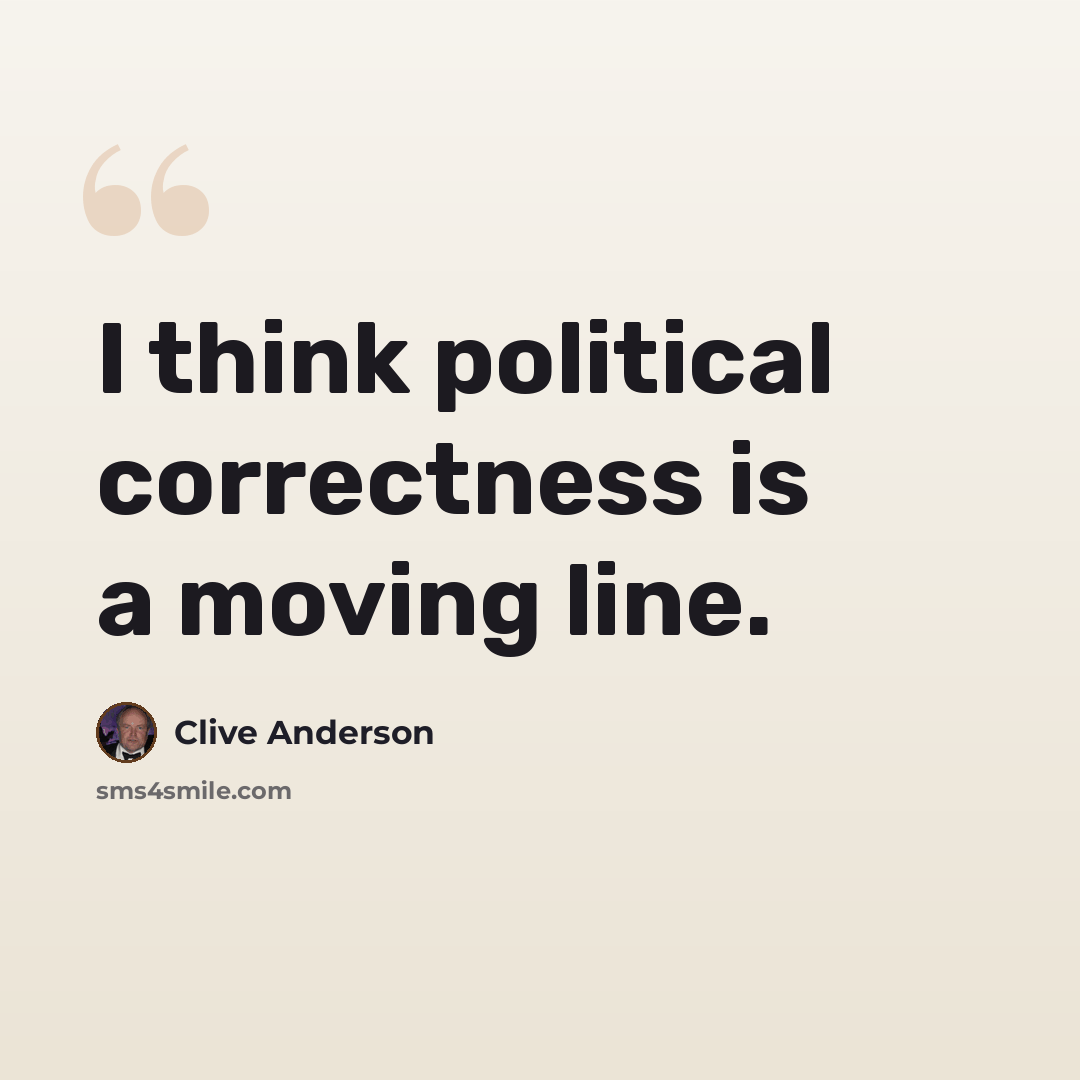 “I think political correctness is a moving line.” quote by Clive Anderson
