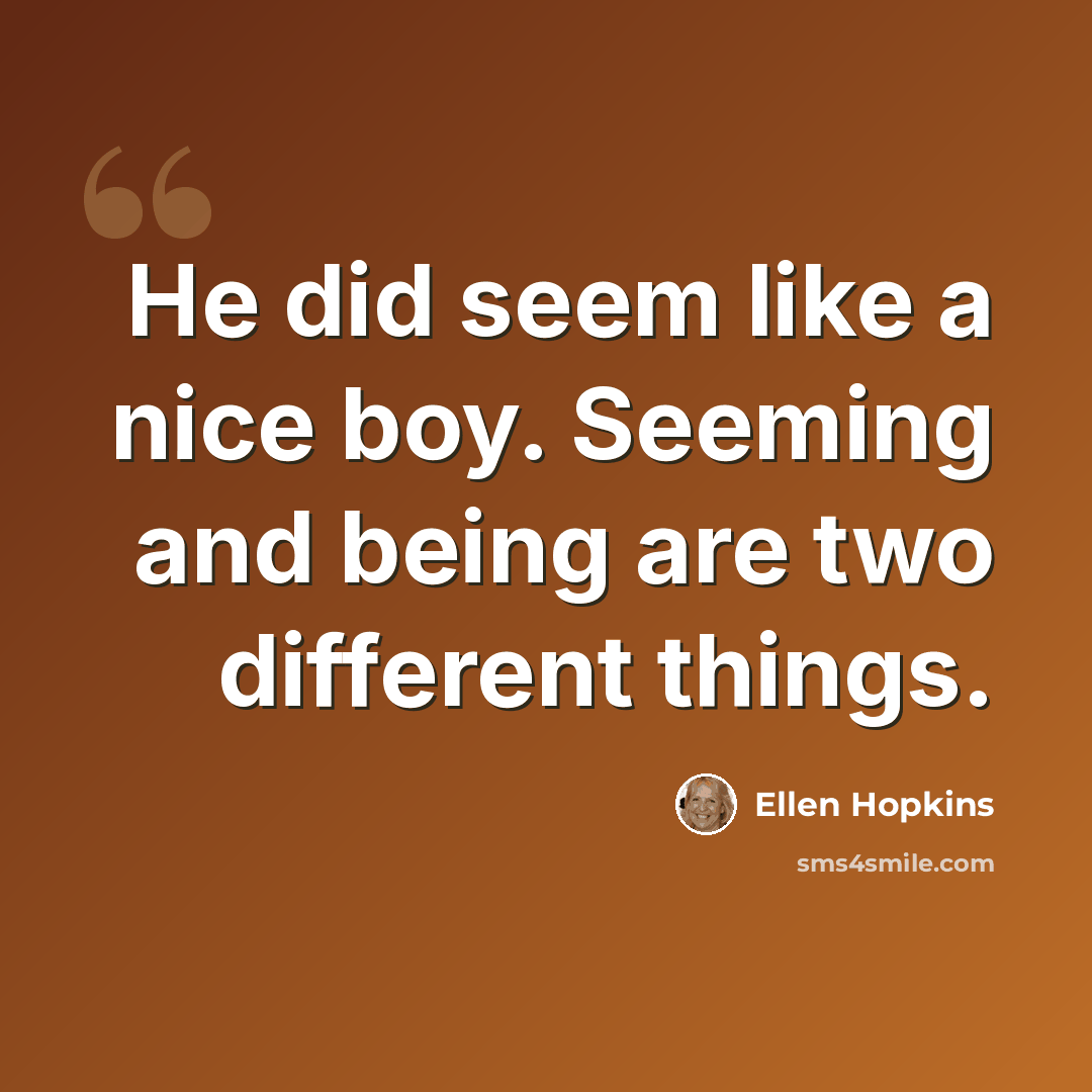 “He did seem like a nice boy. Seeming and being are two different things.” quote by Ellen Hopkins