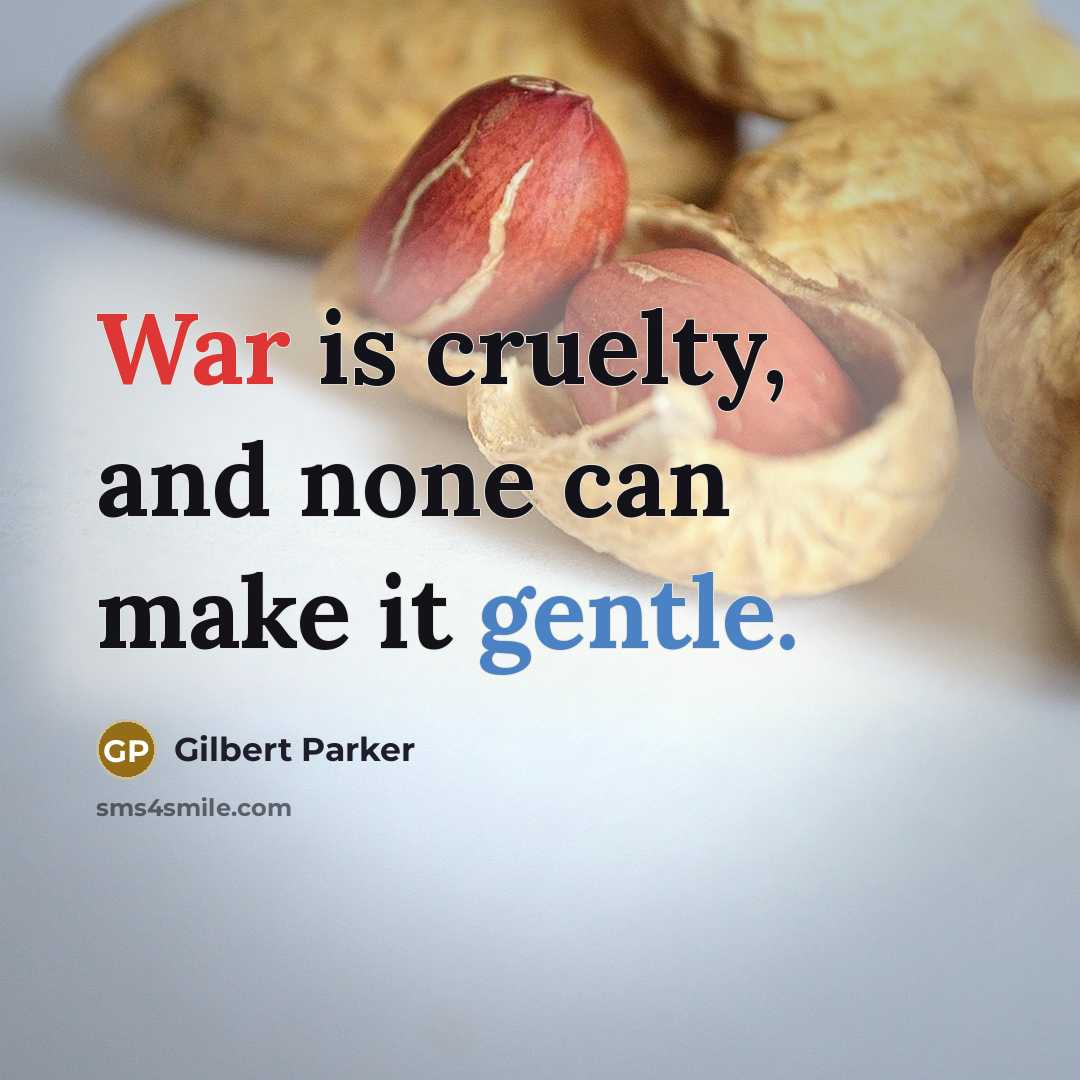 “War is cruelty, and none can make it gentle.” quote by Gilbert Parker
